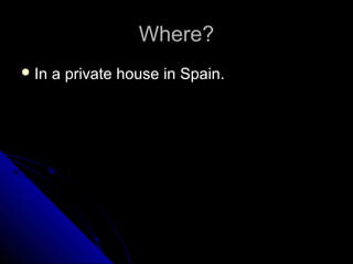 Where?
 In

a private house in Spain.

 