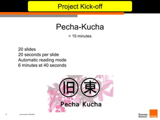 12 présentation IT&L@bs 
Project Kick-off 
Pecha-Kucha 
< 10 minutes 
20 slides 
20 seconds per slide 
Automatic reading mode 
6 minutes et 40 seconds 
 