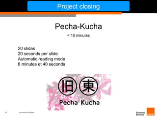 20 présentation IT&L@bs 
Project closing 
Pecha-Kucha 
< 10 minutes 
20 slides 
20 seconds per slide 
Automatic reading mode 
6 minutes et 40 seconds 
 