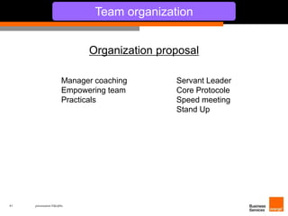 41 présentation IT&L@bs 
Team organization 
Organization proposal 
Manager coaching Servant Leader 
Empowering team Core Protocole 
Practicals Speed meeting 
Stand Up 
 