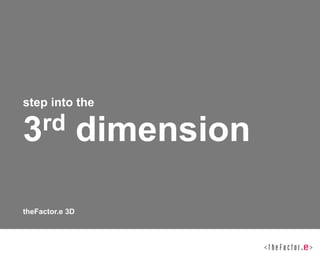 step into the

3 rd             dimension

theFactor.e 3D
 