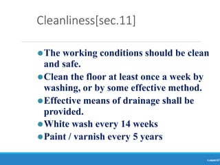 Cleanliness[sec.11]
Ranjeet
KUMAR
17
⚫The working conditions should be clean
and safe.
⚫Clean the floor at least once a week by
washing, or by some effective method.
⚫Effective means of drainage shall be
provided.
⚫White wash every 14 weeks
⚫Paint / varnish every 5 years
 