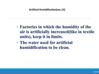 Ranjeet
KUMAR
21
• Factories in which the humidity of the
air is artificially increased(like in textile
units), keep it in limits.
• The water used for artificial
humidification to be clean.
Artificial Humidification[sec.15]
 