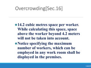 Overcrowding[Sec.16]
Ranjeet
KUMAR
22
⚫14.2 cubic metres space per worker.
While calculating this space, space
above the worker beyond 4.2 meters
will not be taken into account.
⚫Notice specifying the maximum
number of workers, which can be
employed in any work room shall be
displayed in the premises.
 