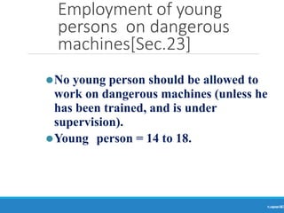Employment of young
persons on dangerous
machines[Sec.23]
Ranjeet
KUMAR
30
⚫No young person should be allowed to
work on dangerous machines (unless he
has been trained, and is under
supervision).
⚫Young person = 14 to 18.
 
