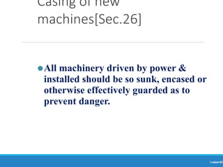 Casing of new
machines[Sec.26]
Ranjeet
KUMAR
33
⚫All machinery driven by power &
installed should be so sunk, encased or
otherwise effectively guarded as to
prevent danger.
 