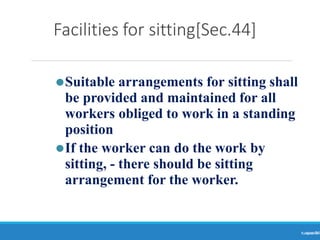 Facilities for sitting[Sec.44]
Ranjeet
KUMAR
54
⚫Suitable arrangements for sitting shall
be provided and maintained for all
workers obliged to work in a standing
position
⚫If the worker can do the work by
sitting, - there should be sitting
arrangement for the worker.
 