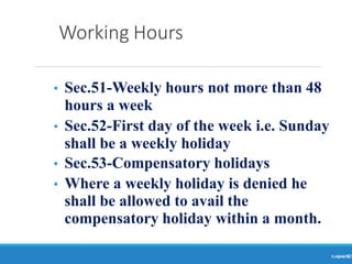 Working Hours
Ranjeet
KUMAR
62
• Sec.51-Weekly hours not more than 48
hours a week
• Sec.52-First day of the week i.e. Sunday
shall be a weekly holiday
• Sec.53-Compensatory holidays
• Where a weekly holiday is denied he
shall be allowed to avail the
compensatory holiday within a month.
 