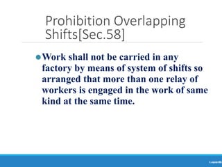 Prohibition Overlapping
Shifts[Sec.58]
Ranjeet
KUMAR
66
⚫Work shall not be carried in any
factory by means of system of shifts so
arranged that more than one relay of
workers is engaged in the work of same
kind at the same time.
 