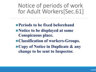 Notice of periods of work
for Adult Workers[Sec.61]
Ranjeet
KUMAR
69
⚫Periods to be fixed beforehand
⚫Notice to be displayed at some
Conspicuous place.
⚫Classification of workers-Groups.
⚫Copy of Notice in Duplicate & any
change to be sent to Inspector.
 