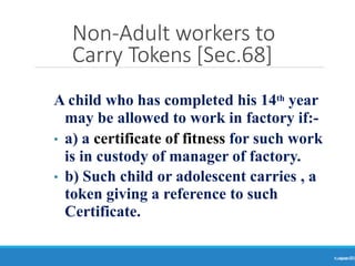 Non-Adult workers to
Carry Tokens [Sec.68]
Ranjeet
KUMAR
73
A child who has completed his 14th year
may be allowed to work in factory if:-
• a) a certificate of fitness for such work
is in custody of manager of factory.
• b) Such child or adolescent carries , a
token giving a reference to such
Certificate.
 