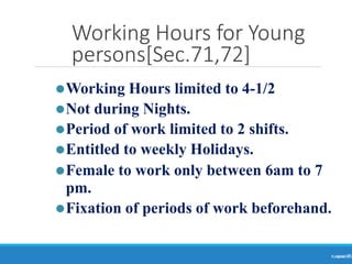 Working Hours for Young
persons[Sec.71,72]
Ranjeet
KUMAR
75
⚫Working Hours limited to 4-1/2
⚫Not during Nights.
⚫Period of work limited to 2 shifts.
⚫Entitled to weekly Holidays.
⚫Female to work only between 6am to 7
pm.
⚫Fixation of periods of work beforehand.
 