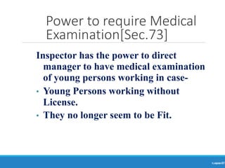 Power to require Medical
Examination[Sec.73]
Ranjeet
KUMAR
77
Inspector has the power to direct
manager to have medical examination
of young persons working in case-
• Young Persons working without
License.
• They no longer seem to be Fit.
 