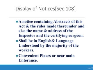 Display of Notices[Sec.108]
Ranjeet
KUMAR
88
⚫A notice containing Abstracts of this
Act & the rules made thereunder and
also the name & address of the
Inspector and the certifying surgeon.
⚫Shall be in English& Language
Understood by the majority of the
workers.
⚫Convenient Places or near main
Enterance.
 