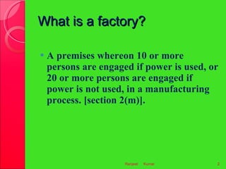 What is a factory?  <ul><li>A premises whereon 10 or more persons are engaged if power is used, or 20 or more persons are ...