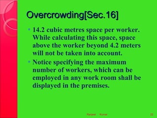Overcrowding[Sec.16] <ul><li>14.2 cubic metres space per worker. While calculating this space, space above the worker beyo...