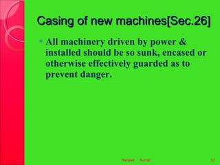 Casing of new machines[Sec.26] <ul><li>All machinery driven by power & installed should be so sunk, encased or otherwise e...