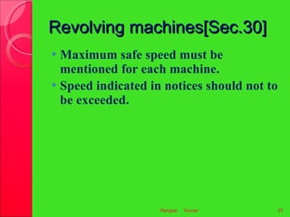 Revolving machines[Sec.30] <ul><li>Maximum safe speed must be mentioned for each machine. </li></ul><ul><li>Speed indicate...
