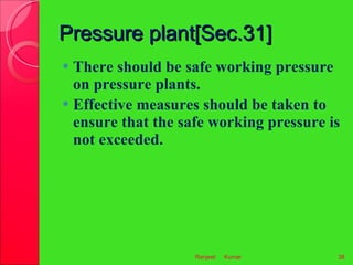 Pressure plant[Sec.31] <ul><li>There should be safe working pressure on pressure plants. </li></ul><ul><li>Effective measu...