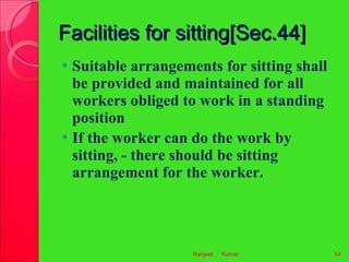 Facilities for sitting[Sec.44] <ul><li>Suitable arrangements for sitting shall be provided and maintained for all workers ...