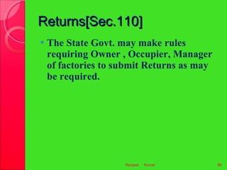 Returns[Sec.110] <ul><li>The State Govt. may make rules requiring Owner , Occupier, Manager of factories to submit Returns...