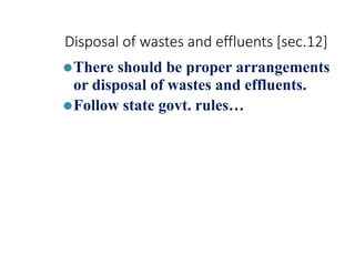 Disposal of wastes and effluents [sec.12]
⚫There should be proper arrangements
or disposal of wastes and effluents.
⚫Follow state govt. rules…
 