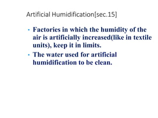 Artificial Humidification[sec.15]
• Factories in which the humidity of the
air is artificially increased(like in textile
units), keep it in limits.
• The water used for artificial
humidification to be clean.
 