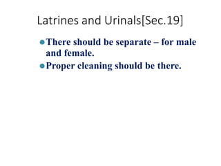 Latrines and Urinals[Sec.19]
⚫There should be separate – for male
and female.
⚫Proper cleaning should be there.
 