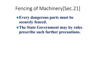 Fencing of Machinery[Sec.21]
⚫Every dangerous parts must be
securely fenced.
⚫The State Government may by rules
prescribe such further precautions.
 