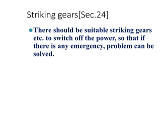 Striking gears[Sec.24]
⚫There should be suitable striking gears
etc. to switch off the power, so that if
there is any emergency, problem can be
solved.
 