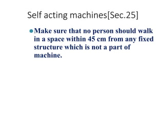 Self acting machines[Sec.25]
⚫Make sure that no person should walk
in a space within 45 cm from any fixed
structure which is not a part of
machine.
 