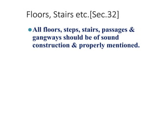 Floors, Stairs etc.[Sec.32]
⚫All floors, steps, stairs, passages &
gangways should be of sound
construction & properly mentioned.
 