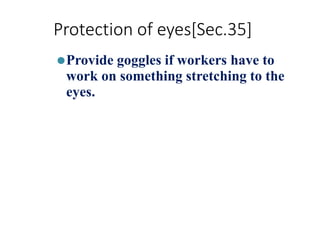 Protection of eyes[Sec.35]
⚫Provide goggles if workers have to
work on something stretching to the
eyes.
 