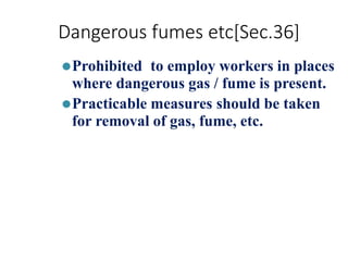 Dangerous fumes etc[Sec.36]
⚫Prohibited to employ workers in places
where dangerous gas / fume is present.
⚫Practicable measures should be taken
for removal of gas, fume, etc.
 