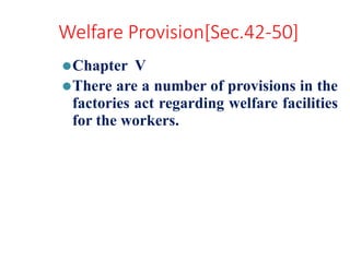 Welfare Provision[Sec.42-50]
⚫Chapter V
⚫There are a number of provisions in the
factories act regarding welfare facilities
for the workers.
 