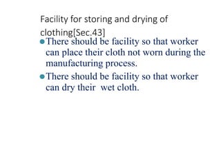Facility for storing and drying of
clothing[Sec.43]
⚫There should be facility so that worker
can place their cloth not worn during the
manufacturing process.
⚫There should be facility so that worker
can dry their wet cloth.
 