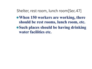 Shelter, rest room, lunch room[Sec.47]
⚫When 150 workers are working, there
should be rest rooms, lunch room, etc.
⚫Such places should be having drinking
water facilities etc.
 