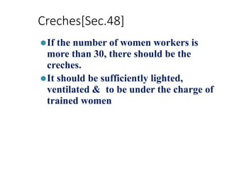Creches[Sec.48]
⚫If the number of women workers is
more than 30, there should be the
creches.
⚫It should be sufficiently lighted,
ventilated & to be under the charge of
trained women
 