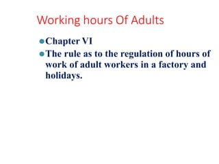 Working hours Of Adults
⚫Chapter VI
⚫The rule as to the regulation of hours of
work of adult workers in a factory and
holidays.
 
