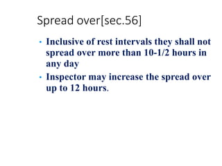 Spread over[sec.56]
• Inclusive of rest intervals they shall not
spread over more than 10-1/2 hours in
any day
• Inspector may increase the spread over
up to 12 hours.
 