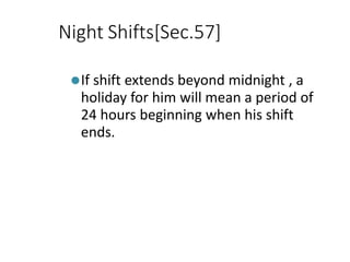 Night Shifts[Sec.57]
⚫If shift extends beyond midnight , a
holiday for him will mean a period of
24 hours beginning when his shift
ends.
 
