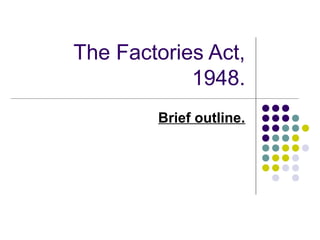 The Factories Act,
1948.
Brief outline.
 