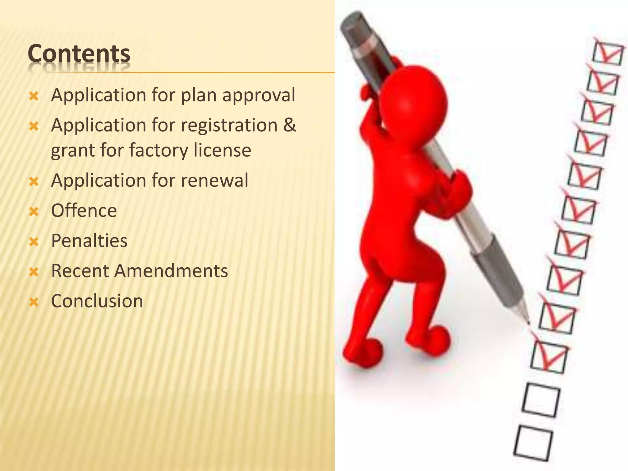 Contents
 Application for plan approval
 Application for registration &
grant for factory license
 Application for renewal
 Offence
 Penalties
 Recent Amendments
 Conclusion
 