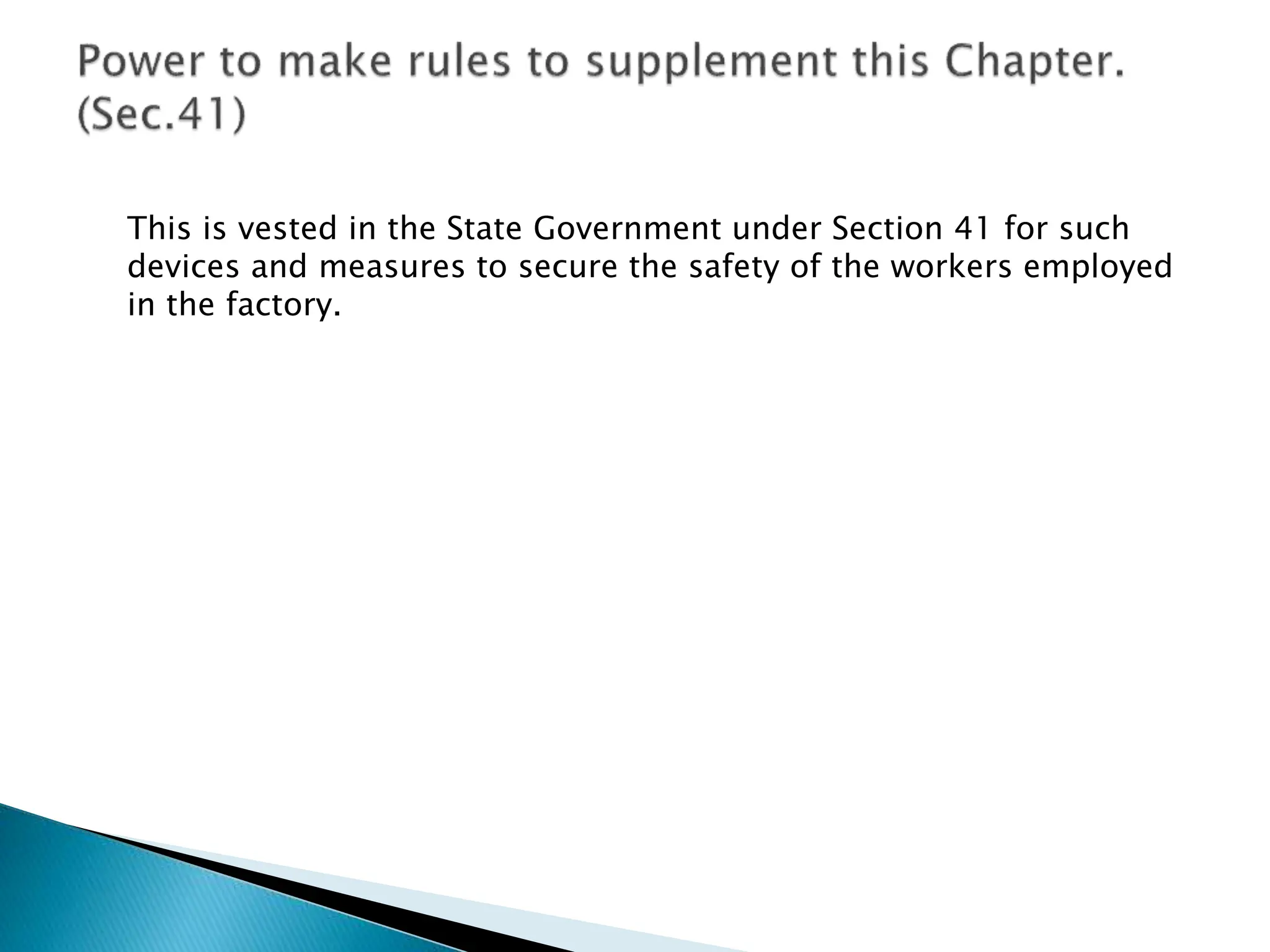 This is vested in the State Government under Section 41 for such
devices and measures to secure the safety of the workers employed
in the factory.
 
