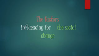 The factors
influencing for the social
change
 