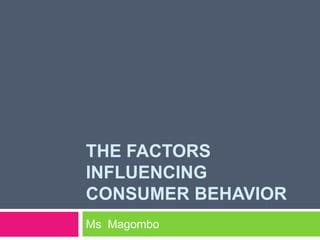 THE FACTORS
INFLUENCING
CONSUMER BEHAVIOR
Ms Magombo
 