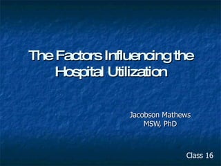 The Factors Influencing the Hospital Utilization Jacobson Mathews MSW, PhD Class 16 