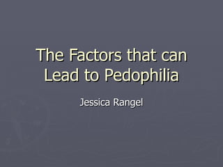 The Factors that can Lead to Pedophilia Jessica Rangel 
