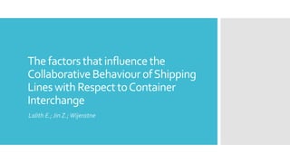 Thefactorsthatinfluencethe
CollaborativeBehaviourofShipping
LineswithRespecttoContainer
Interchange
Lalith E.; Jin Z.;Wijeratne
 