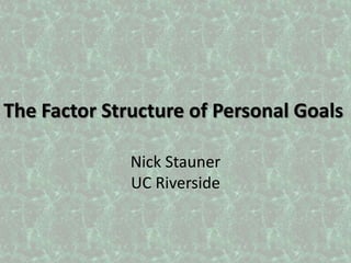 The Factor Structure of Personal Goals Nick StaunerUC Riverside 